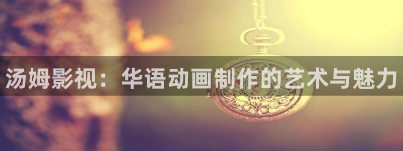 桃花电影免费观看：汤姆影视：华语动画制作的艺术与魅力