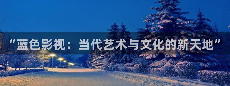 桃花的：“蓝色影视：当代艺术与文化的新天地”